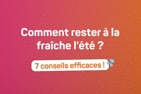 Il fait beau et chaud ! Conseils fraîcheur