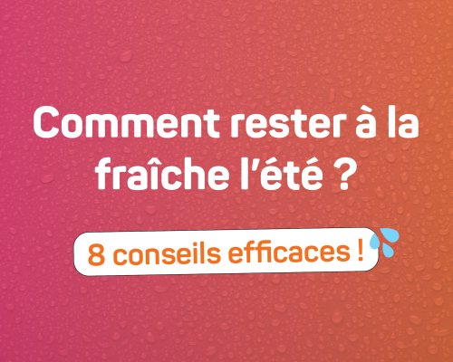 Il fait beau et chaud ! Conseils fraîcheur